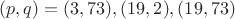 $(p,q)=(3,73),(19,2),(19,73)$