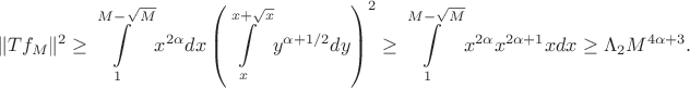 $$\|Tf_M\|^2 \geq \int\limits_{1}^{M-\sqrt{M}}x^{2\alpha}dx\left(\int\limits_{x}^{x+\sqrt{x}}y^{\alpha+1/2}dy \right)^2 \geq \int\limits_{1}^{M-\sqrt{M}}x^{2\alpha}x^{2\alpha + 1}x dx \geq \Lambda_2M^{4\alpha+3}.$$