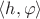 $\langle h, \varphi \rangle$