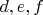 $d, e, f$