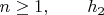 $n \geq 1, \qquad h_2$