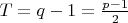$T=q-1=\frac{p-1}{2}$