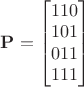 $\mathbf P=\begin{bmatrix}110\\101\\011\\111\end{bmatrix}$