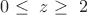 $ 0 \le\ z \ge\ 2 $