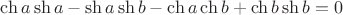 $\ch a\sh a-\sh a\sh b-\ch a\ch b+\ch b\sh b=0$