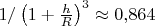 $1/\left(1+\frac hR\right)^3\approx 0{,}864$