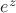 $e^{z}$