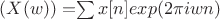 $(X(w))= $$\sum x[n]exp(2\pi iwn)$$