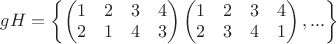 $gH=\left\{ \begin{pmatrix} 1 & 2 & 3 & 4 \\ 2 & 1 & 4 & 3 \end{pmatrix}\begin{pmatrix} 1 & 2 & 3 & 4 \\ 2 & 3 & 4 & 1 \end{pmatrix},... \right\} $