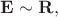$\mathbf{E}\sim\mathbf{R},$
