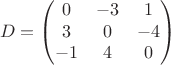 $$D=\begin{pmatrix}
0 & -3 & 1\\
3 & 0 & -4\\
-1 & 4 & 0
\end{pmatrix}$$