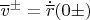 $\overline v^\pm=\dot{\overline r}(0\pm)$