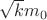$\sqrt k m_0$