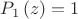 $${{P}_{1}}\left( z \right)=1$$