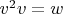 $v^2v=w$