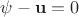 $\mathbf{\psi} - \mathbf{u} = 0$