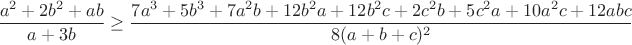 $$\frac{a^2+2b^2+ab}{a+3b}\geq\frac{7a^3+5b^3+7a^2b+12b^2a+12b^2c+2c^2b+5c^2a+10a^2c+12abc}{8(a+b+c)^2}$$ $$\frac{a^2+2b^2+ab}{a+3b}\geq\frac{7a^3+5b^3+7a^2b+12b^2a+12b^2c+2c^2b+5c^2a+10a^2c+12abc}{8(a+b+c)^2}$$