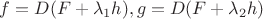 $f=D(F+\lambda_{1}h), g = D(F+ \lambda_{2}h)$
