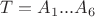 $T=A_1...A_6$