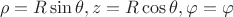 $$\rho = R\sin\theta, z = R\cos\theta, \varphi=\varphi$$