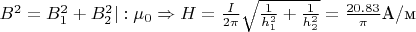 $ B^2=B_1^2+B_2^2 |:\mu_0 \Rightarrow H=\frac{I}{2\pi}\sqrt{{\frac{1}{h_1^2}}+\frac{1}{h_2^2}}=\frac{20.83}{\pi} \text{А/м}$