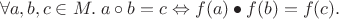 $$\forall a, b, c\in M.\; a\circ b = c\Leftrightarrow f(a)\bullet f(b) = f(c).$$ $$\forall a, b, c\in M.\; a\circ b = c\Leftrightarrow f(a)\bullet f(b) = f(c).$$