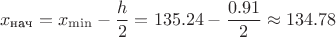 $$x_{\text{нач}} = x_{\min} - \frac{h}{2} = 135.24 - \frac{0.91}{2} \approx 134.78$$