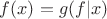 $f(x)=g(f|x)$