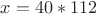 $x=40*112$