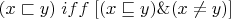 $(x \sqsubset y) \; iff\; [(x \sqsubseteq y) \& (x \ne y)]$