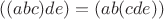 $((abc)de)=(ab(cde))$ $((abc)de)=(ab(cde))$