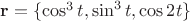 $\mathbf{r}=\{\cos^3t,\sin^3t,\cos 2t\}$