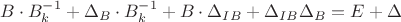 $$ B\cdot B^{-1}_k+\Delta_B \cdot B^{-1}_k+B\cdot\Delta_{IB}+\Delta_{IB}\Delta_{B}=E+\Delta$$