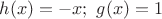 $h(x)=-x;\,\,g(x)=1$
