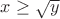$x \ge \sqrt{y}$