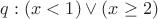 $q: (x<1) \vee (x\ge 2)$