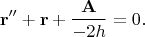 $$\[{\bf{r}}'' + {\bf{r}} + \frac{{\bf{A}}}{{ - 2h}} = 0.\]$$