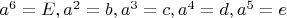 $a^6=E, a^2=b, a^3=c, a^4=d, a^5=e$
