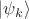 $| \psi_k \rangle$