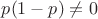 $p(1-p)\ne0$ $p(1-p)\ne0$