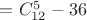 $= C_{12}^{5} - 36$