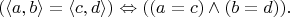 $$(\langle a,b\rangle=\langle c,d\rangle)\Leftrightarrow((a=c)\wedge(b=d)).$$