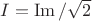 $I=\operatorname{Im}/ \sqrt{2}$