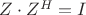 $Z\cdot{Z^H}=I$