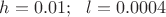 $h=0.01;\ \ l=0.0004$