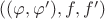 $((\varphi,\varphi '),f,f')$