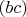 $(bc)$