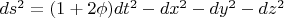 $ds^2 = (1+2\phi)dt^2 - dx^2-dy^2-dz^2$