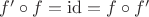 $f'\circ f = \mathrm{id} = f\circ f'$