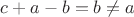 $c+a-b=b\neq a$